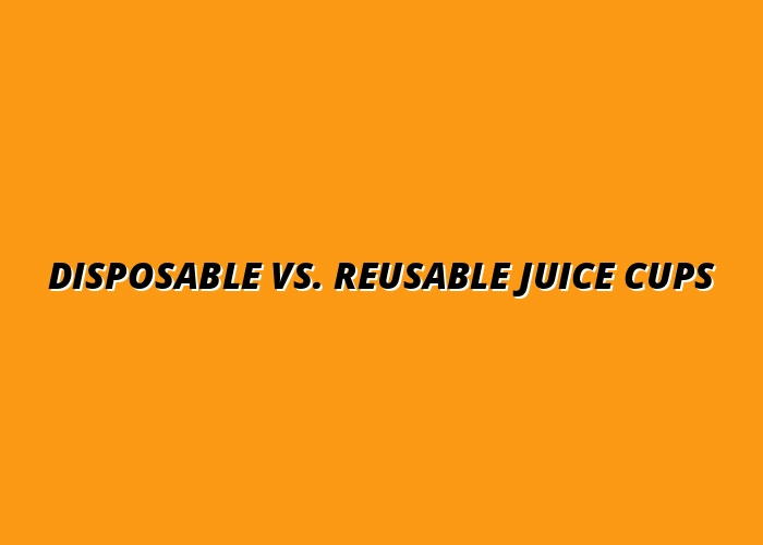 Comparing Disposable vs. Reusable Plastic Juice Cups