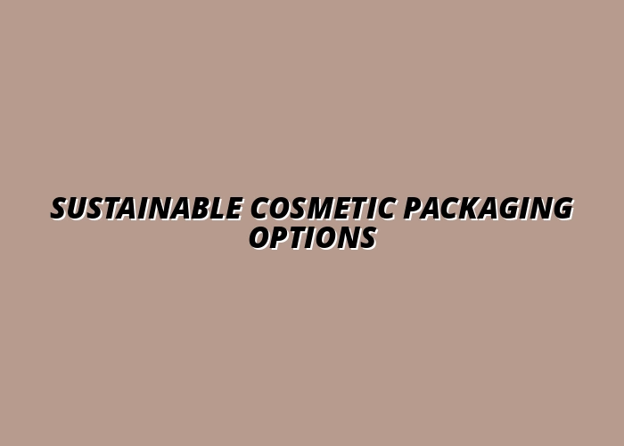 Eco-Friendly Cosmetic Packaging: Sustainable Materials and Innovations