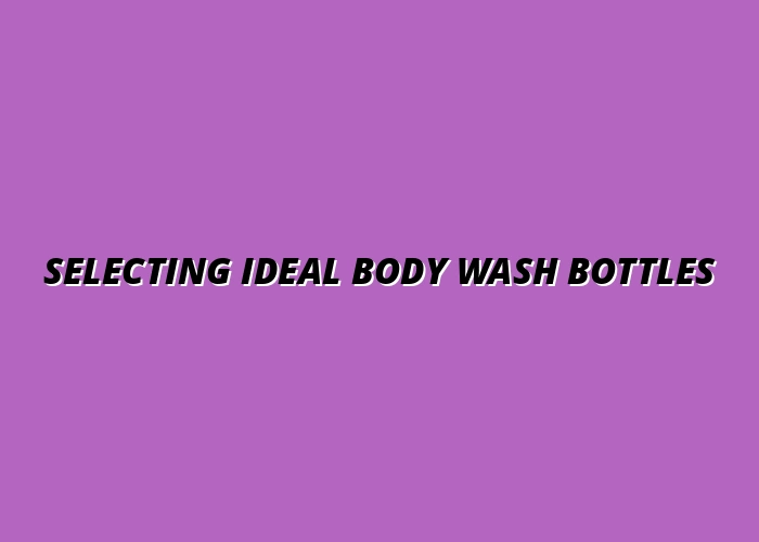 How to Choose the Best Body Wash Bottles for Your Brand